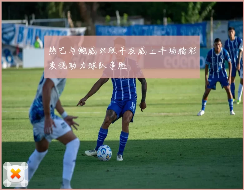 热巴与鲍威尔联手发威上半场精彩表现助力球队争胜