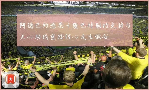 阿德巴约感恩卡隆巴特勒的支持与关心助我重拾信心走出低谷
