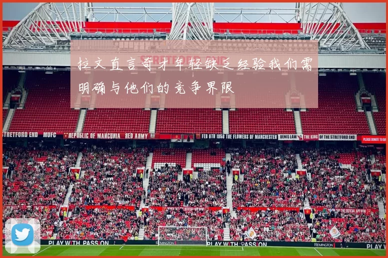 拉文直言奇才年轻缺乏经验我们需明确与他们的竞争界限