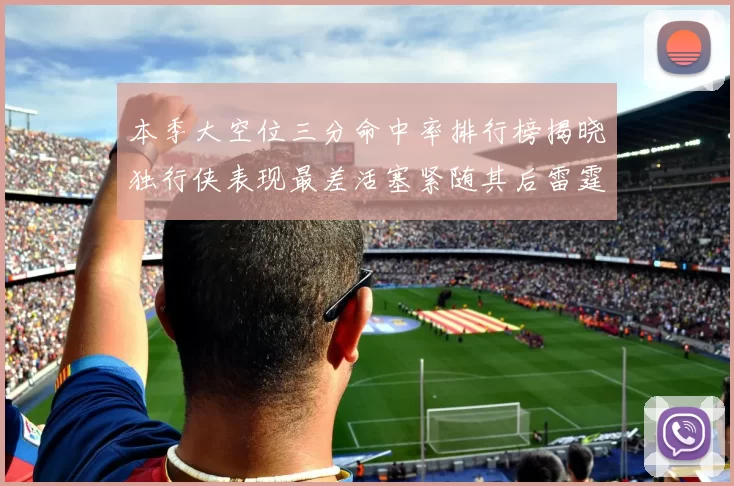 本季大空位三分命中率排行榜揭晓独行侠表现最差活塞紧随其后雷霆排名第九