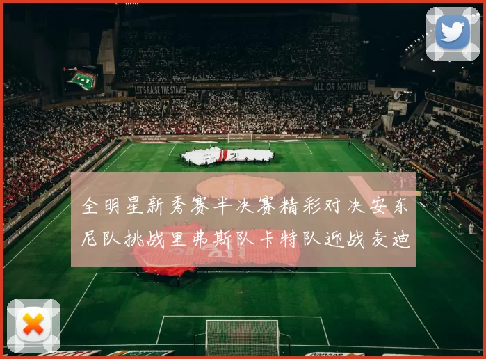 全明星新秀赛半决赛精彩对决安东尼队挑战里弗斯队卡特队迎战麦迪队