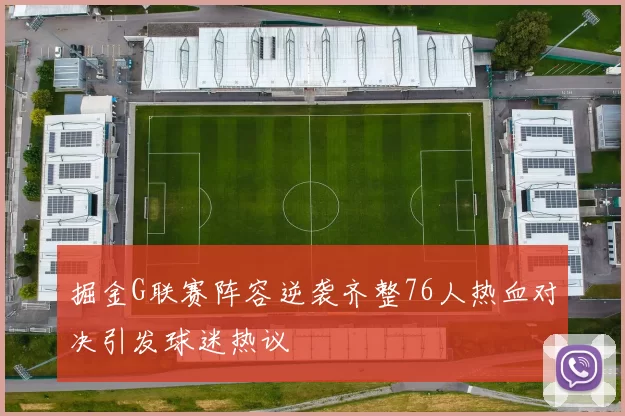 掘金G联赛阵容逆袭齐整76人热血对决引发球迷热议
