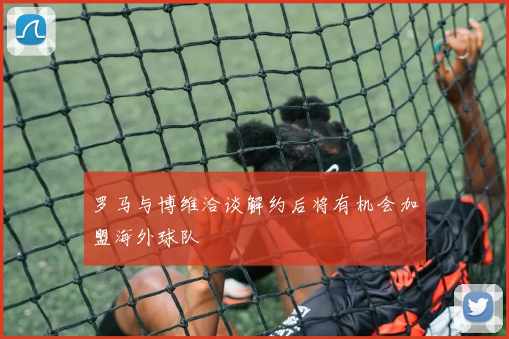 罗马与博维洽谈解约后将有机会加盟海外球队