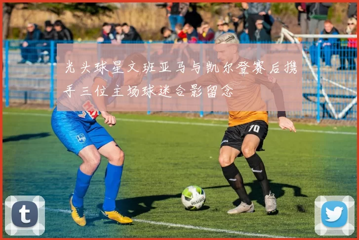 光头球星文班亚马与凯尔登赛后携手三位主场球迷合影留念